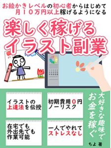 【無料で読める】楽しく稼げるイラスト副業: お絵かきレベルの初心者からはじめて月１０万円以上稼げるようになる