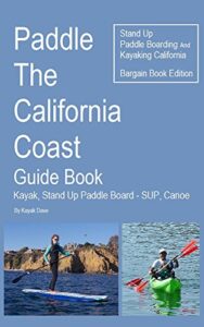 Paddle The California Coast Guide Book- Kayak, Stand Up Paddle Board – SUP, Canoe – Stand Up Paddle Boarding And Kayaking California – Bargain Book Edition: … – SUP California (English Edition)