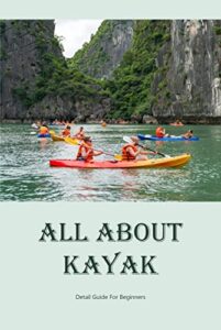 All About Kayak: Detail Guide For Beginners (English Edition)