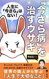 【無料で読める】自己啓発 人生に「今さら」はない！「今さら病」を治すウサギ: 習慣が変われば人生が変わる│人生をあきらめない生き方