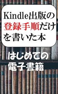 【無料で読める】kindle出版の登録手順だけを書いた本: はじめての電子書籍