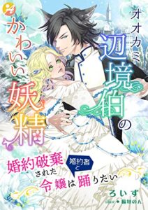 【無料で読める】オオカミ辺境伯のかわいい妖精婚約破棄された令嬢は婚約者と踊りたい (アスブックス)