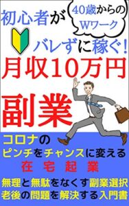 【無料で読める】40歳からのWワーク！初心者がバレずに稼ぐ月収10万円副業！: コロナのピンチをチャンスに変える在宅起業【副業】【サラリーマン】