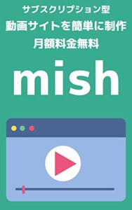 【無料で読める】サブスクリプション型の動画サイトを簡単に制作 月額料金無料 mish