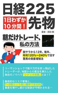 【無料で読める】日経225先物 1日わずか10分間！ 朝だけトレード、私の方法: 脱サラから12年、毎年、年利120％～240％で回す驚異の資産増殖法
