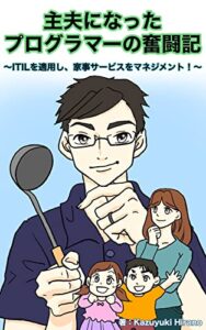 【無料で読める】主夫になったプログラマーの奮闘記: ITILを適用し、家事サービスをマネジメント！ ケントの実践シリーズ