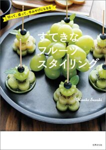 【無料で読める】切って、盛って、手みやげにもなるすてきなフルーツスタイリング