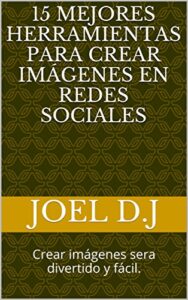 15 Mejores Herramientas para crear Imágenes en Redes Sociales: Crear imágenes sera divertido y fácil. (Spanish Edition)