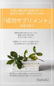 【無料で読める】年商147億の億万長者が作った成功する自分へ成長するための『成功サプリメント』 -次世代型Ⅱ-