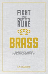 Brass: Creativity Is For All Of Us, Stop Sleepwalking Through Life (Fight To Keep Creativity Alive Book 1) (English Edition)