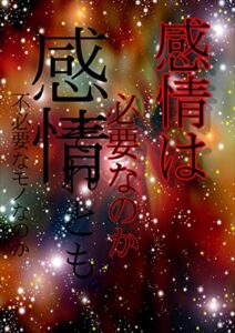 【無料で読める】感情は必要なのかそれとも不必要なモノなのか