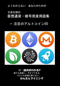 【無料で読める】よくわからない あなたのための 文系仕様の 仮想通貨・暗号資産用語集 + 注目のアルトコイン50: 付・読めばわかる!! 誰でも気軽に、今すぐできる コストも知識も要らない、かんたんマイニング