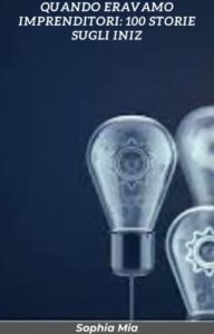 Quando eravamo imprenditori: 100 storie sugli inizi delle grandi aziende di oggi (Italian Edition)