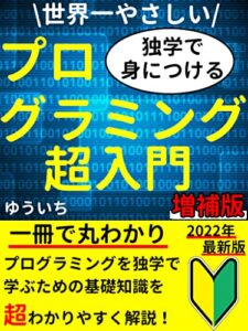 【無料で読める】【増補版】世界一やさしい！独学で身につけるプログラミング超入門: 2022年最新版！この一冊で全てが丸わかり【副業】【初心者】【在宅】