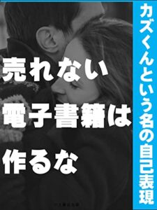 【無料で読める】売れない電子書籍は作るな: カズくんという名の自己表現 カズくんシリーズ (カズくん出版)
