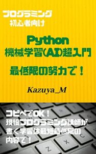 Python機械学習(AI)scikit-learn超入門最低限の努力で！: コピペでOK！現役プログラミング講師が書く学習は最短最低限の内容で！ プログラミング超入門 (KAZUYA_M)
