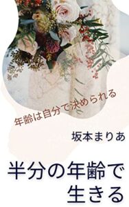 【無料で読める】半分の年齢で生きる: 年齢は自分で決められる