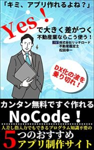 【無料で読める】「キミ、アプリ作れるよね？」Yes！で大きく差がつく不動産業ならこう使う！: カンタン無料ですぐ作れるNo Code! 5つのおすすめアプリ制作サイト (リッチロードブックス)
