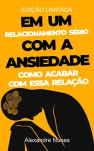 Em um Relacionamento Sério com a Ansiedade: Como Acabar com essa Relação (Portuguese Edition)