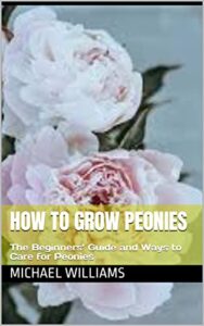 How to Grow Peonies: The Beginners’ Guide and Ways to Care for Peonies (English Edition)