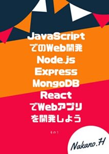 【無料で読める】JavaScriptでのWeb開発 ~ Node.js + Express + MongoDB + ReactでWebアプリを開発しよう 〜 その１ 〜（改訂版三版）