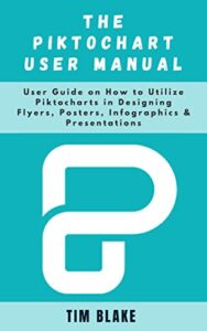 The Piktochart User Manual: User Guide on How to Utilize Piktocharts in Designing Flyers, Posters, Infographics & Presentations (English Edition)