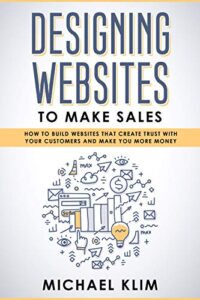 Designing Websites to Make Sales: How to build websites that create trust with your customers and make you more money (English Edition)