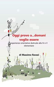 OGGI PROVO A…DOMANI VOGLIO ESSERE: Laboratorio di Pre-orientamento dedicati alla IV e V elementare: diventare cittadini attivi (Italian Edition)