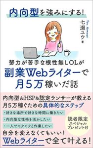 【無料で読める】内向型を強みにする！努力が苦手な根性無しOLが副業Webライターで月５万稼いだ話: 内向型＆HSP&認定ランサーが教える具体的なステップ