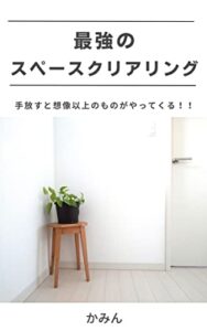 【無料で読める】最強のスペースクリアリング: 手放すと想像以上のものがやってくる！！