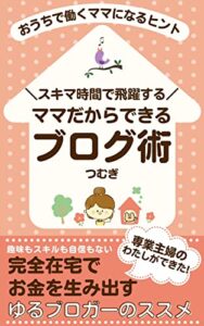 【無料で読める】＼スキマ時間で飛躍する／ママだからできるブログ術: おうちで働くママになるヒント