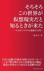 【無料で読める】そろそろこの世界が仮想現実だと知るときが来た: －ＴＡＷフラクタル現象学入門－