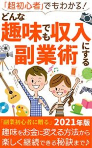 「超初心者」でもわかる！どんな趣味でも収入にする副業術: 【2021年 最新版】【簡単】