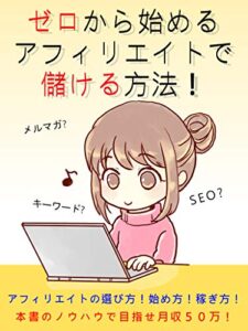 【無料で読める】ゼロから始めるアフィリエイトで儲ける方法: アフィリエイトの選び方！始め方！稼ぎ方！