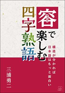 【無料で読める】容(かたち)で楽しむ四字熟語――構造が分かれば日本語はもっと面白い（２２世紀アート）