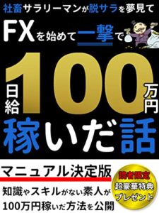 【無料で読める】社畜サラリーマンが脱サラを夢見てFXを始めて一撃で日給100万円稼いだ話: これ一冊で全て解決！FXマニュアル決定版【初心者】【副業】