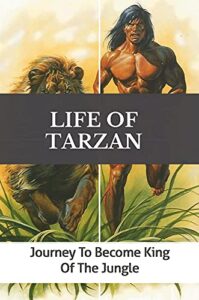 Life Of Tarzan: Journey To Become King Of The Jungle: Discover Life Of Tarzan With Animals In The Jungle (English Edition)