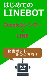 【無料で読める】LineBotの作り方 開発 ～ LINE×Googleカレンダー: あなただけのLineBot(秘書ボット)を作ろう！