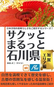 【無料で読める】サクッとまるっと石川県【加賀エリア編】自然を満喫できて歴史を感じ、 古都の雰囲気を感じる温泉街！ 日本全国の素晴らしさをご紹介するシリーズ！