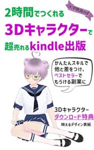 【無料で読める】2時間でつくれる3Dキャラクターで超売れるkindle出版: かんたんスキルで他と差をつけ、ベストセラーでもうける副業に。映えるデザイン表紙：キーワード、3DCG、3Dモデル、コンピュータ、IT、メタバース、初心者、入門、アバター、インスタグラム、ブログ、YouTube、ブイチューブ、SNS、インスタグラム