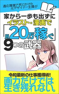 【無料で読める】イラスト・漫画で月20万稼ぐ9つの武器: 適応障害で死にかけた元デザイナー主婦が家から1歩も出ずにマネタイズ！ (エイデザインブックス)