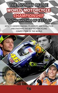 THE HISTORY OF THE WORLD MOTORCYCLE CHAMPIONSHIP TO THE RHYTHM OF FAST LAP: Keys to understanding its history and evolution and enjoying the best motorcycling … AT THE RHYTHM OF FAST LAP) (English Edition)