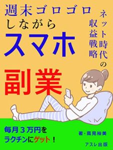 【無料で読める】休日ゴロゴロしながらスマホ副業: 毎月3万円安定収入をゲット