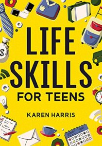 Life Skills for Teens: How to Cook, Clean, Manage Money, Fix Your Car, Perform First Aid, and Just About Everything in Between (English Edition)