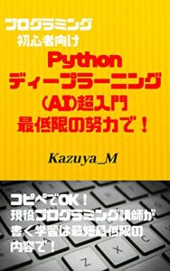 【無料で読める】Pythonディープラーニング(AI)Keras超入門最低限の努力で！: コピペでOK！現役プログラミング講師が書く学習は最短最低限の内容で！ プログラミング超入門 (KAZUYA_M)