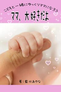 【無料で読める】ママ、大好きだよ: こどもと一緒にゆっくりママになろう