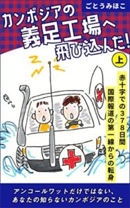 【無料で読める】カンボジアの義足工場へ飛び込んだ！（上巻）: 赤十字での378日、国際報道の第一線からの転身 アンコールワットだけではない、あなたの知らないカンボジアのこと