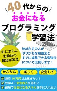 【無料で読める】40代からのお金になるプログラミング学習法: 始めたての人がやりがちな勉強法とすぐに成長できる勉強法について伝授します！
