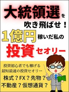 【無料で読める】大統領選を吹き飛ばせ！1億円稼いだ私の投資セオリー