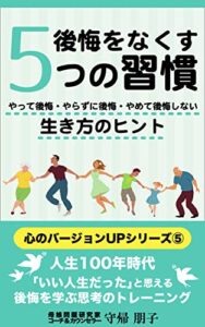【無料で読める】後悔をなくす5つの習慣: やって後悔・やらずに後悔・やめて後悔しない生き方のヒント 心のバージョンＵPシリーズ